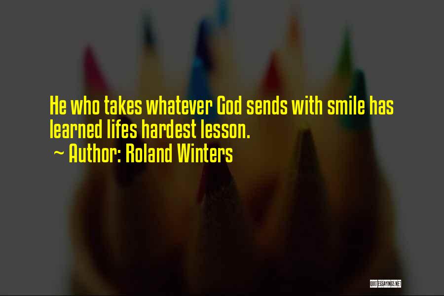 Roland Winters Quotes: He Who Takes Whatever God Sends With Smile Has Learned Lifes Hardest Lesson.