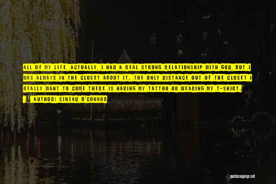 Sinead O'Connor Quotes: All Of My Life, Actually, I Had A Real Strong Relationship With God, But I Was Always In The Closet