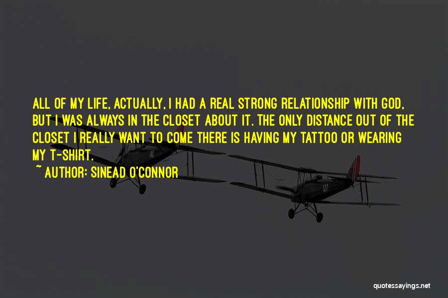 Sinead O'Connor Quotes: All Of My Life, Actually, I Had A Real Strong Relationship With God, But I Was Always In The Closet