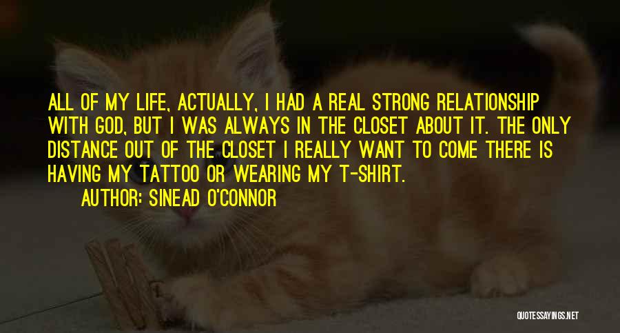 Sinead O'Connor Quotes: All Of My Life, Actually, I Had A Real Strong Relationship With God, But I Was Always In The Closet