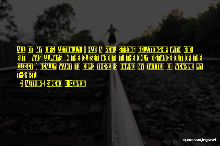 Sinead O'Connor Quotes: All Of My Life, Actually, I Had A Real Strong Relationship With God, But I Was Always In The Closet