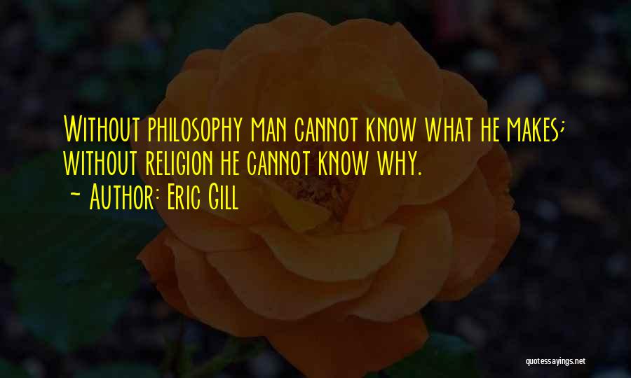 Eric Gill Quotes: Without Philosophy Man Cannot Know What He Makes; Without Religion He Cannot Know Why.