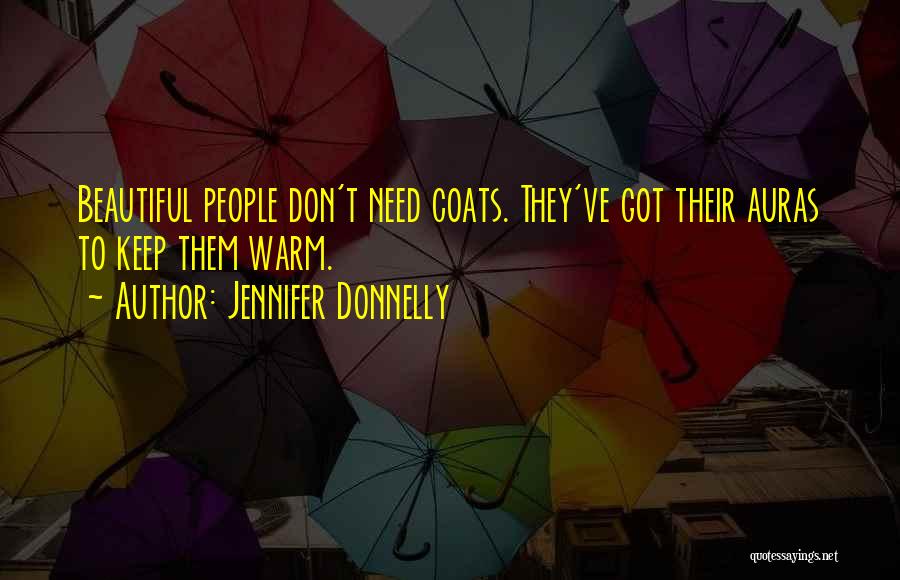 Jennifer Donnelly Quotes: Beautiful People Don't Need Coats. They've Got Their Auras To Keep Them Warm.