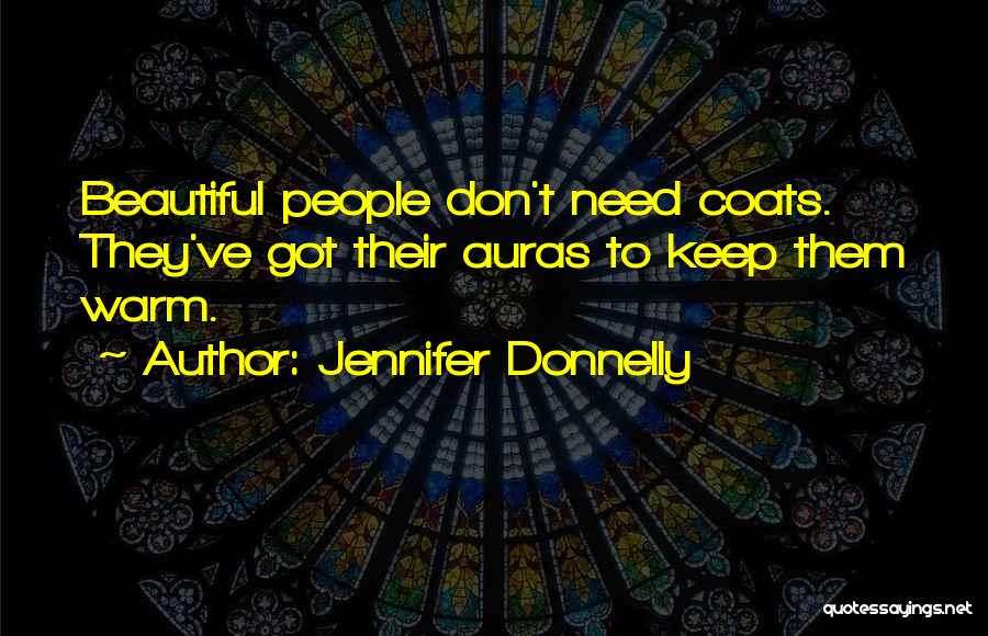 Jennifer Donnelly Quotes: Beautiful People Don't Need Coats. They've Got Their Auras To Keep Them Warm.