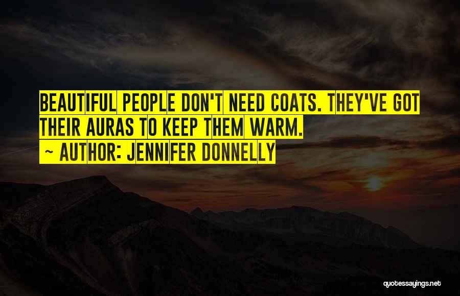 Jennifer Donnelly Quotes: Beautiful People Don't Need Coats. They've Got Their Auras To Keep Them Warm.