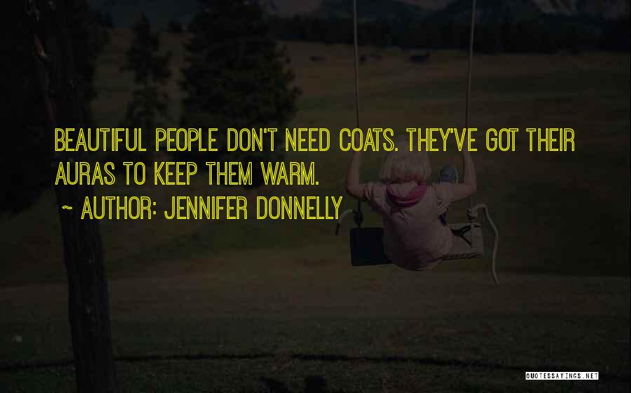 Jennifer Donnelly Quotes: Beautiful People Don't Need Coats. They've Got Their Auras To Keep Them Warm.
