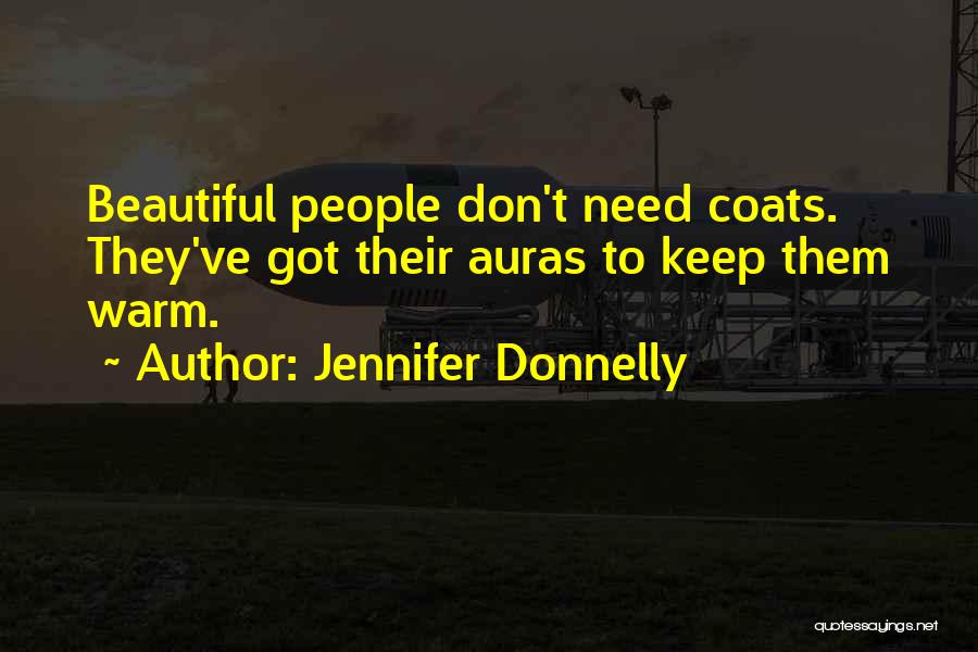 Jennifer Donnelly Quotes: Beautiful People Don't Need Coats. They've Got Their Auras To Keep Them Warm.