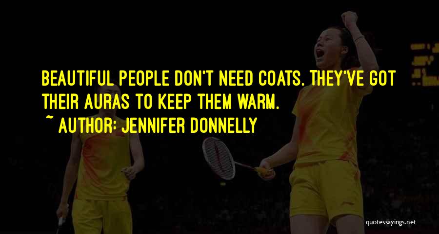 Jennifer Donnelly Quotes: Beautiful People Don't Need Coats. They've Got Their Auras To Keep Them Warm.