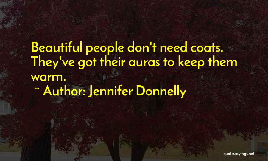 Jennifer Donnelly Quotes: Beautiful People Don't Need Coats. They've Got Their Auras To Keep Them Warm.
