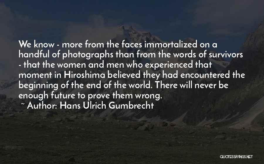 Hans Ulrich Gumbrecht Quotes: We Know - More From The Faces Immortalized On A Handful Of Photographs Than From The Words Of Survivors -