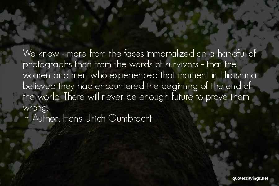 Hans Ulrich Gumbrecht Quotes: We Know - More From The Faces Immortalized On A Handful Of Photographs Than From The Words Of Survivors -