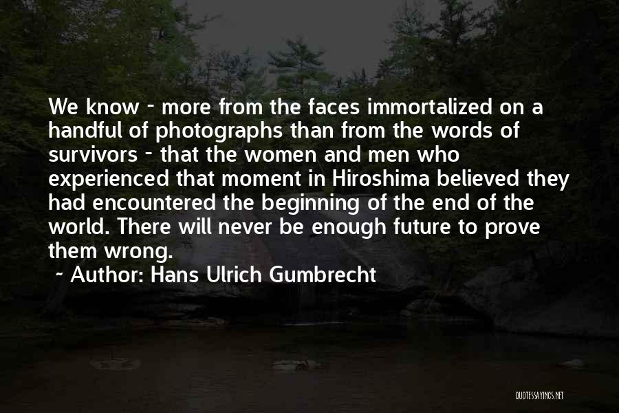 Hans Ulrich Gumbrecht Quotes: We Know - More From The Faces Immortalized On A Handful Of Photographs Than From The Words Of Survivors -