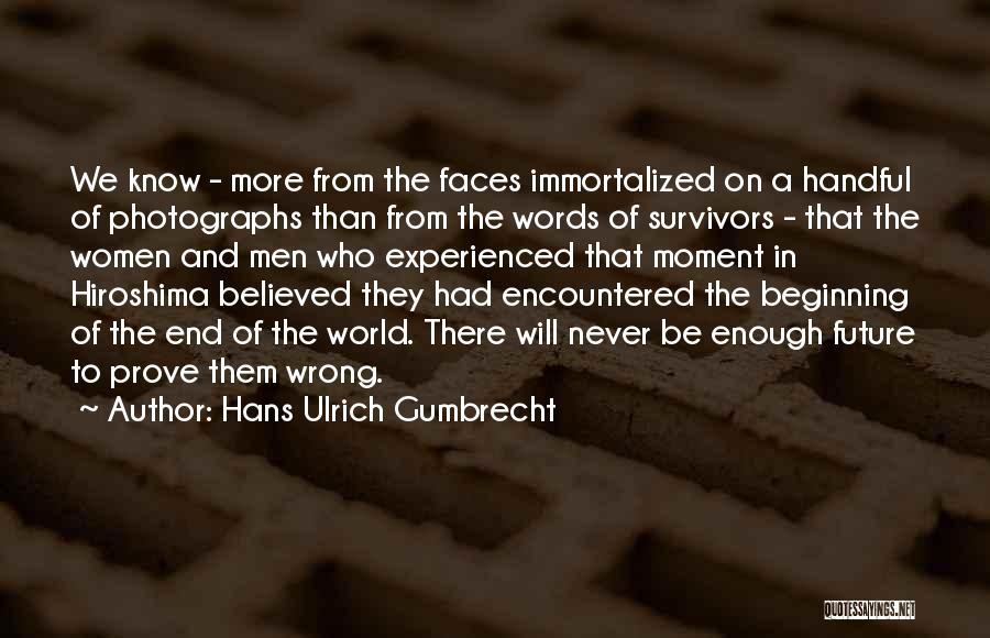 Hans Ulrich Gumbrecht Quotes: We Know - More From The Faces Immortalized On A Handful Of Photographs Than From The Words Of Survivors -