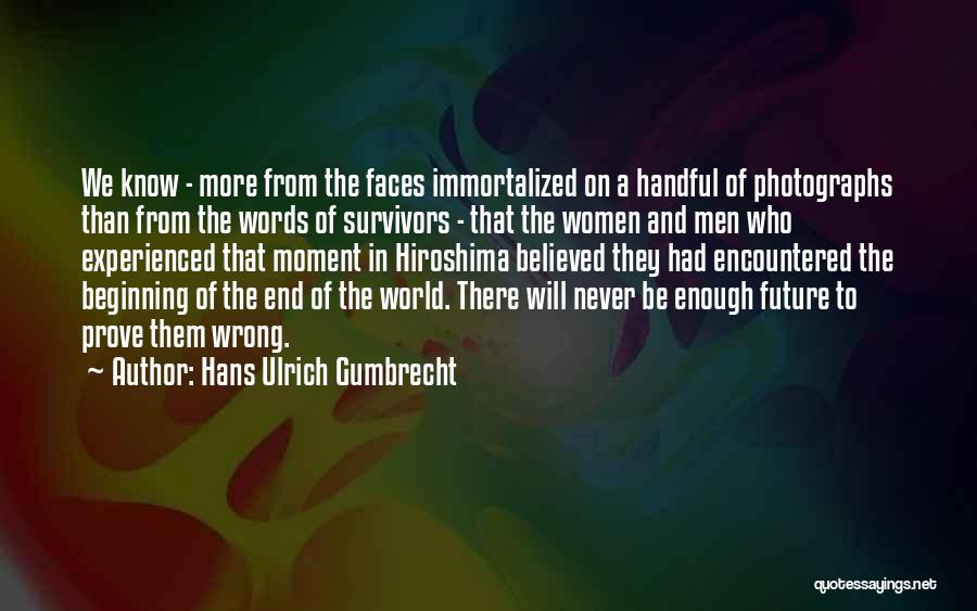 Hans Ulrich Gumbrecht Quotes: We Know - More From The Faces Immortalized On A Handful Of Photographs Than From The Words Of Survivors -