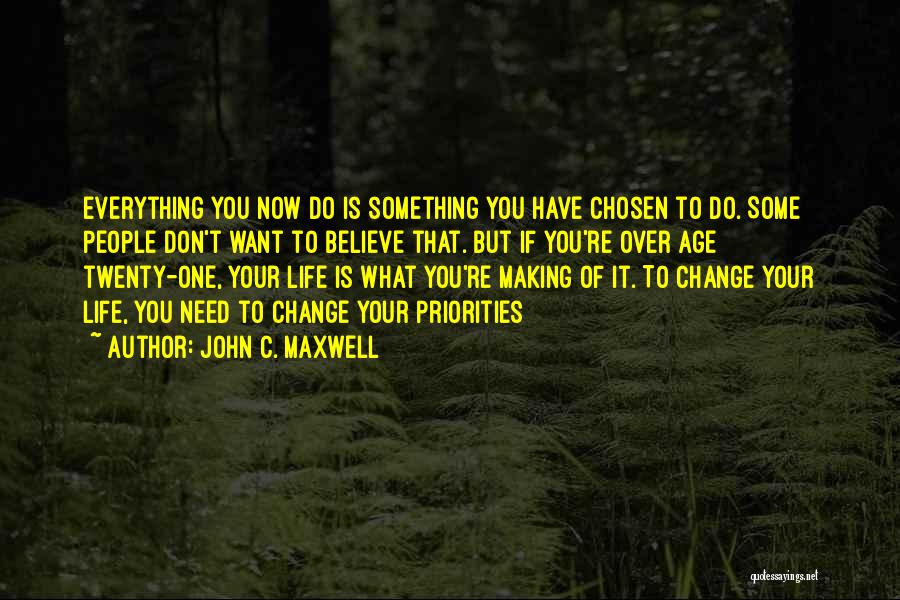 John C. Maxwell Quotes: Everything You Now Do Is Something You Have Chosen To Do. Some People Don't Want To Believe That. But If