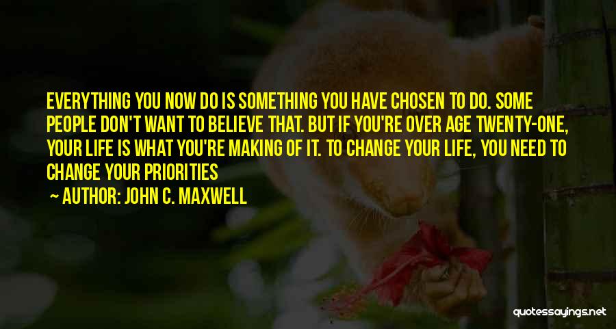 John C. Maxwell Quotes: Everything You Now Do Is Something You Have Chosen To Do. Some People Don't Want To Believe That. But If