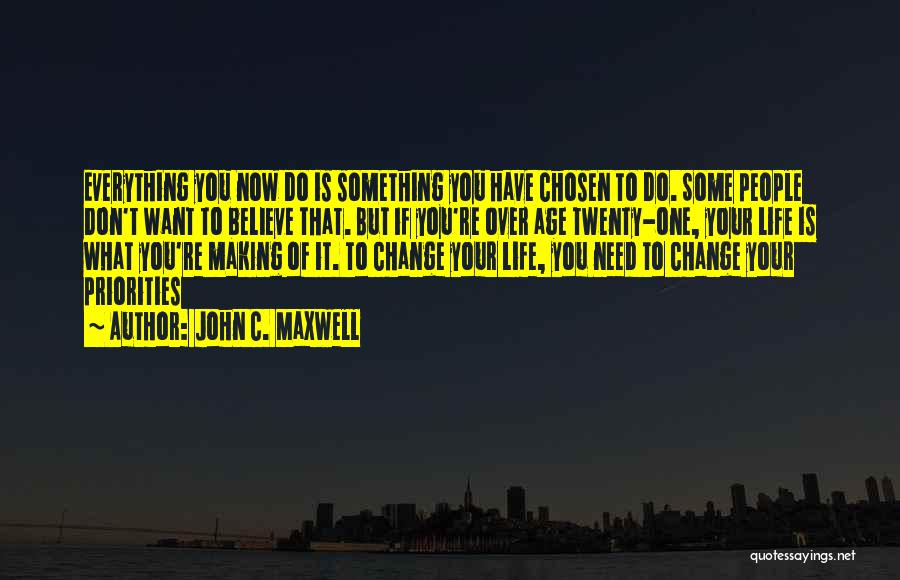 John C. Maxwell Quotes: Everything You Now Do Is Something You Have Chosen To Do. Some People Don't Want To Believe That. But If
