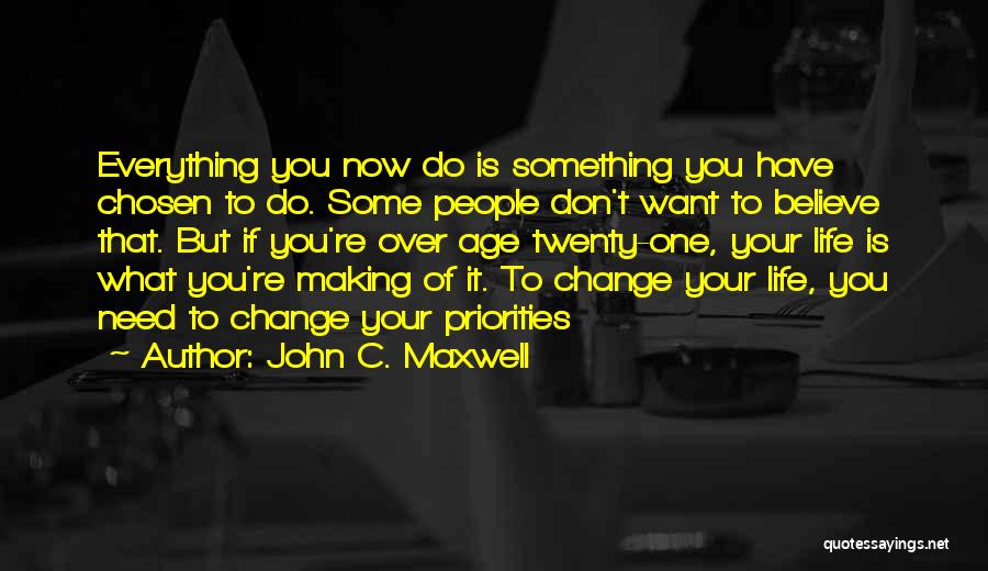 John C. Maxwell Quotes: Everything You Now Do Is Something You Have Chosen To Do. Some People Don't Want To Believe That. But If