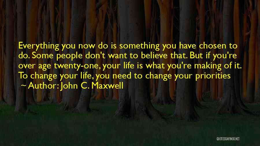 John C. Maxwell Quotes: Everything You Now Do Is Something You Have Chosen To Do. Some People Don't Want To Believe That. But If