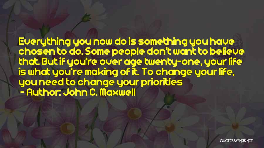 John C. Maxwell Quotes: Everything You Now Do Is Something You Have Chosen To Do. Some People Don't Want To Believe That. But If