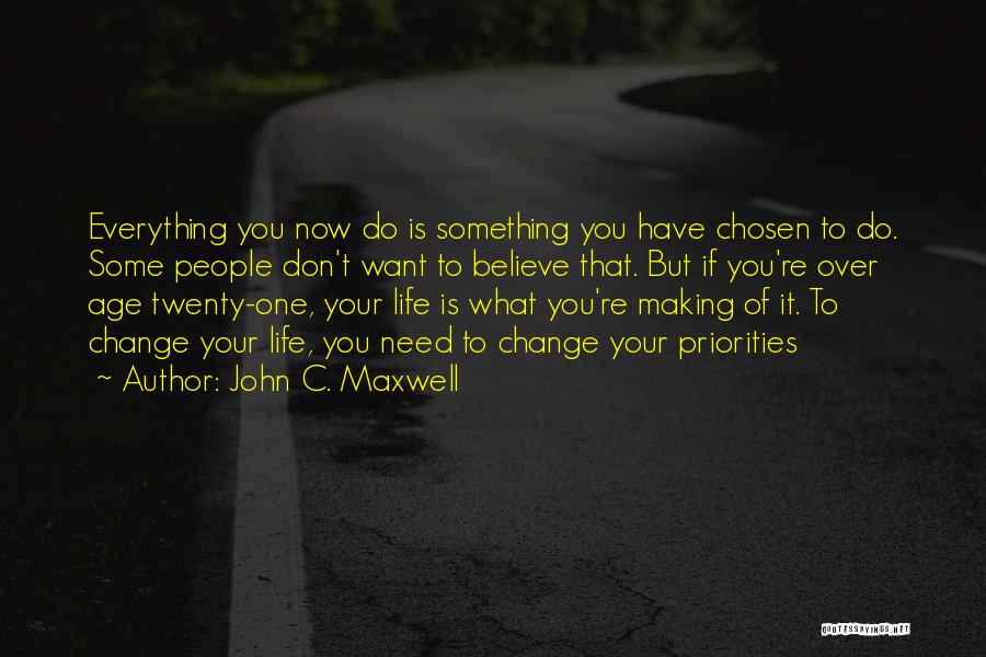 John C. Maxwell Quotes: Everything You Now Do Is Something You Have Chosen To Do. Some People Don't Want To Believe That. But If