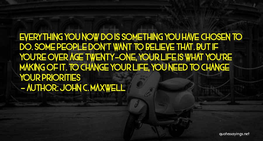 John C. Maxwell Quotes: Everything You Now Do Is Something You Have Chosen To Do. Some People Don't Want To Believe That. But If