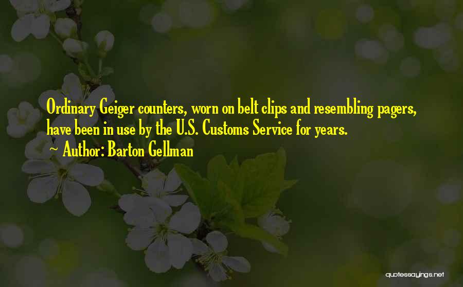 Barton Gellman Quotes: Ordinary Geiger Counters, Worn On Belt Clips And Resembling Pagers, Have Been In Use By The U.s. Customs Service For