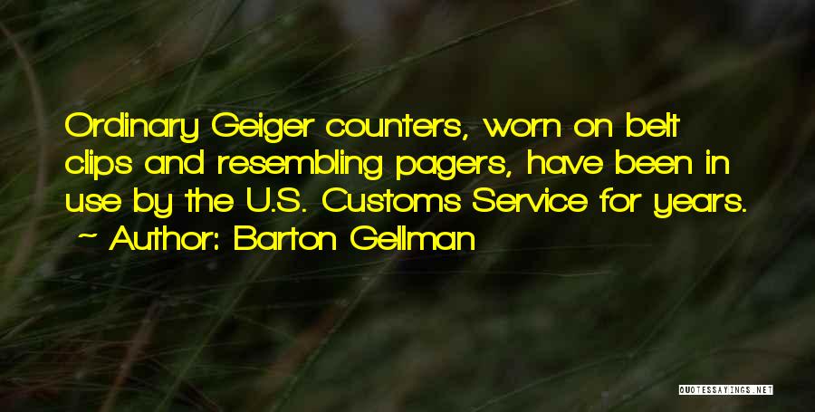 Barton Gellman Quotes: Ordinary Geiger Counters, Worn On Belt Clips And Resembling Pagers, Have Been In Use By The U.s. Customs Service For