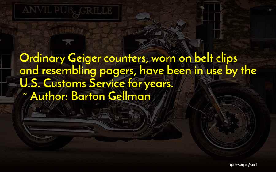 Barton Gellman Quotes: Ordinary Geiger Counters, Worn On Belt Clips And Resembling Pagers, Have Been In Use By The U.s. Customs Service For