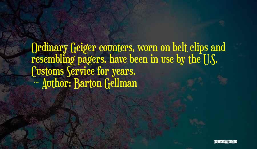 Barton Gellman Quotes: Ordinary Geiger Counters, Worn On Belt Clips And Resembling Pagers, Have Been In Use By The U.s. Customs Service For