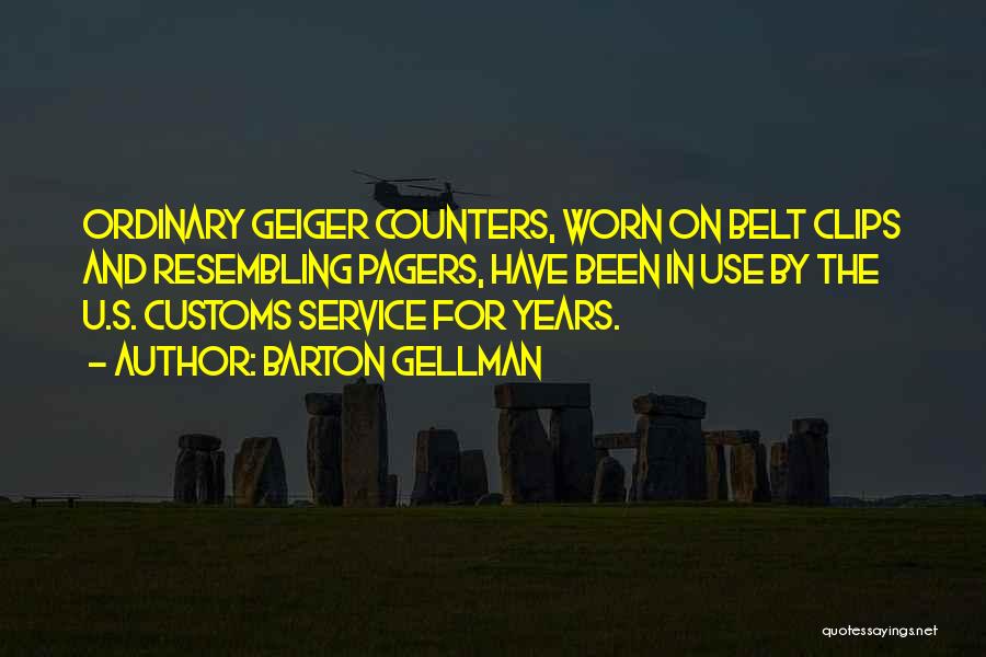 Barton Gellman Quotes: Ordinary Geiger Counters, Worn On Belt Clips And Resembling Pagers, Have Been In Use By The U.s. Customs Service For