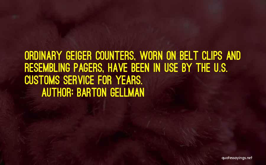 Barton Gellman Quotes: Ordinary Geiger Counters, Worn On Belt Clips And Resembling Pagers, Have Been In Use By The U.s. Customs Service For