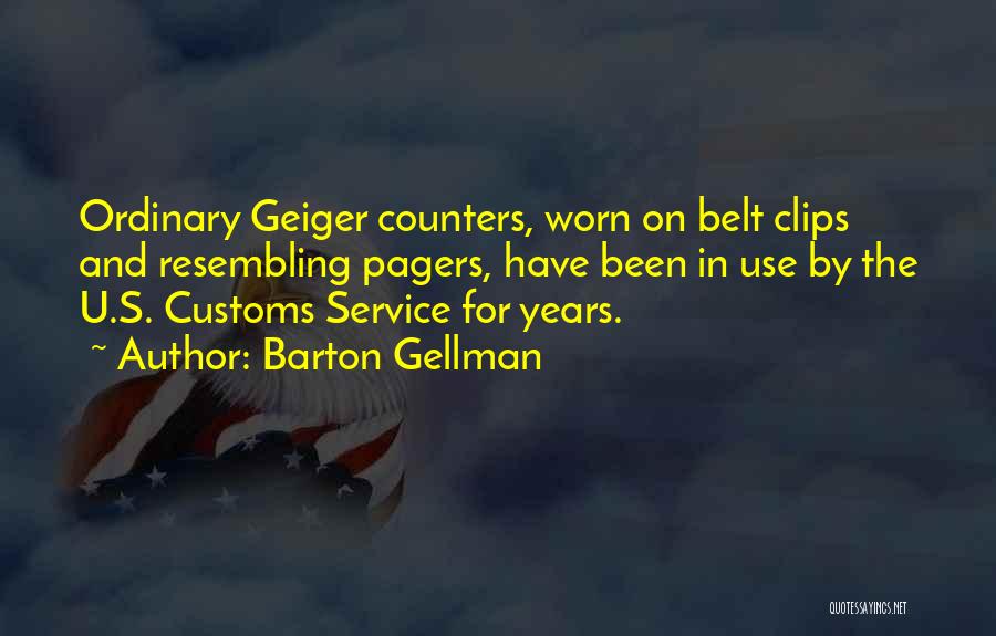 Barton Gellman Quotes: Ordinary Geiger Counters, Worn On Belt Clips And Resembling Pagers, Have Been In Use By The U.s. Customs Service For