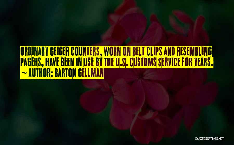 Barton Gellman Quotes: Ordinary Geiger Counters, Worn On Belt Clips And Resembling Pagers, Have Been In Use By The U.s. Customs Service For