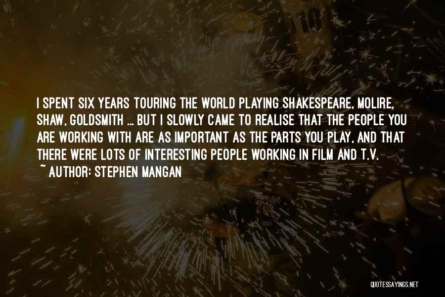 Stephen Mangan Quotes: I Spent Six Years Touring The World Playing Shakespeare, Molire, Shaw, Goldsmith ... But I Slowly Came To Realise That