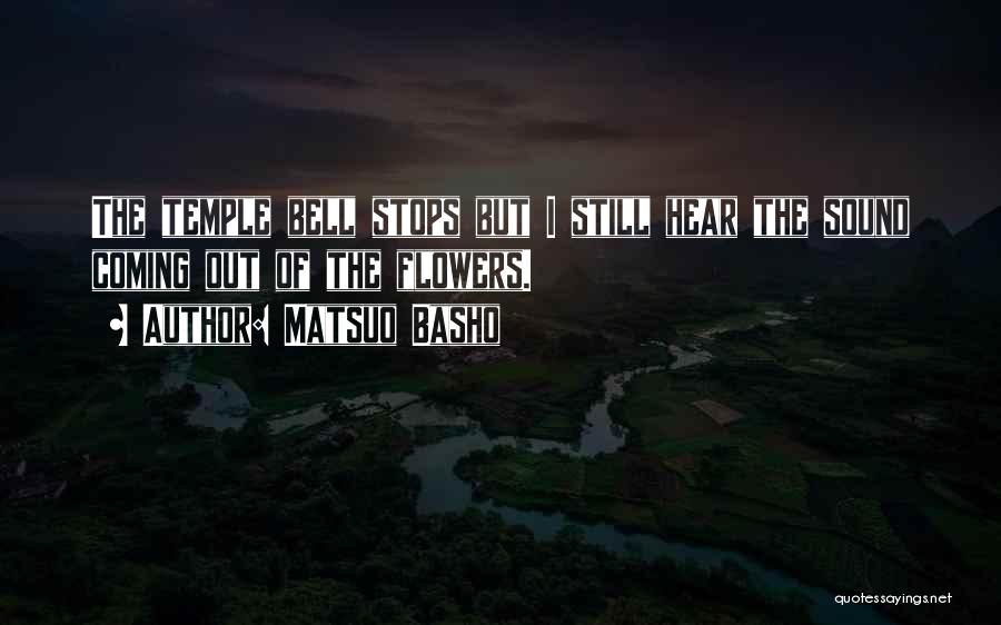 Matsuo Basho Quotes: The Temple Bell Stops But I Still Hear The Sound Coming Out Of The Flowers.