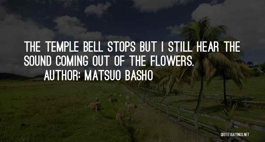 Matsuo Basho Quotes: The Temple Bell Stops But I Still Hear The Sound Coming Out Of The Flowers.