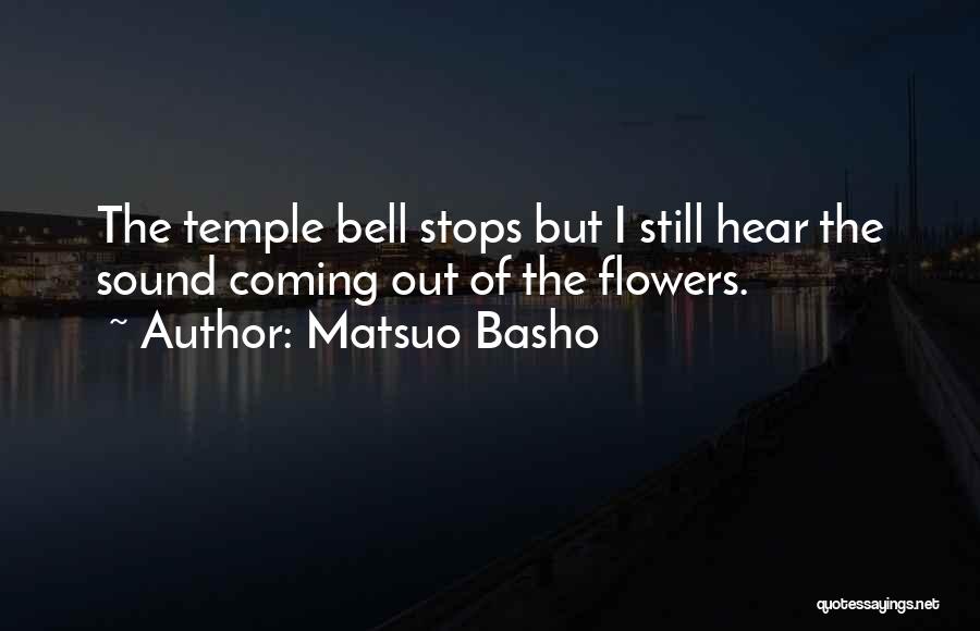 Matsuo Basho Quotes: The Temple Bell Stops But I Still Hear The Sound Coming Out Of The Flowers.