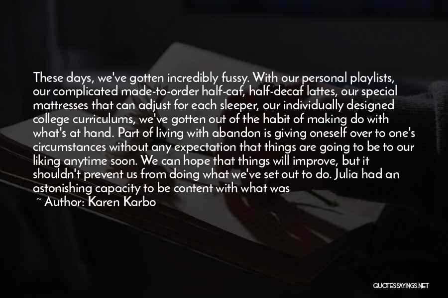 Karen Karbo Quotes: These Days, We've Gotten Incredibly Fussy. With Our Personal Playlists, Our Complicated Made-to-order Half-caf, Half-decaf Lattes, Our Special Mattresses That