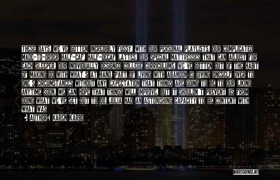 Karen Karbo Quotes: These Days, We've Gotten Incredibly Fussy. With Our Personal Playlists, Our Complicated Made-to-order Half-caf, Half-decaf Lattes, Our Special Mattresses That