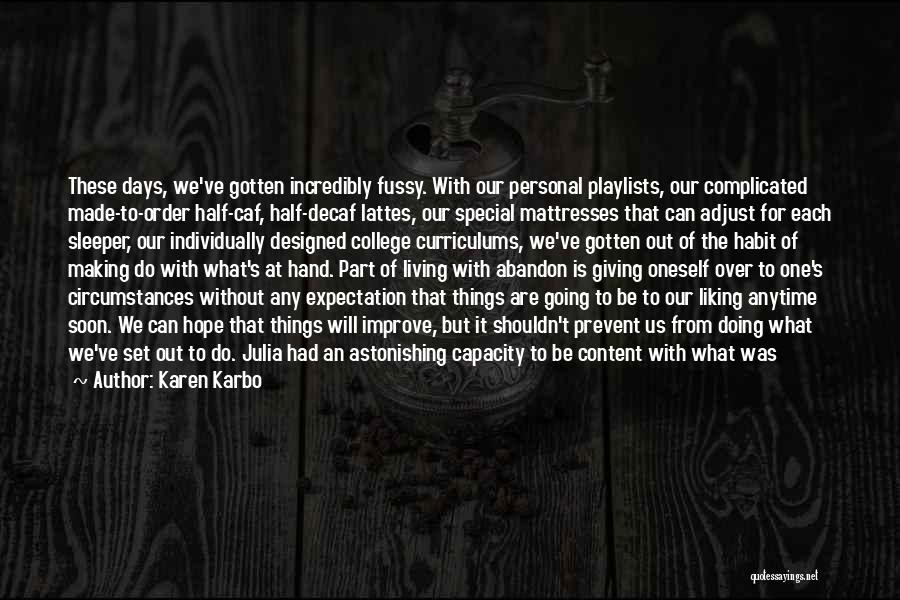 Karen Karbo Quotes: These Days, We've Gotten Incredibly Fussy. With Our Personal Playlists, Our Complicated Made-to-order Half-caf, Half-decaf Lattes, Our Special Mattresses That