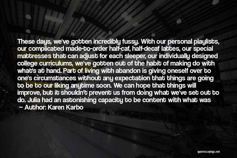 Karen Karbo Quotes: These Days, We've Gotten Incredibly Fussy. With Our Personal Playlists, Our Complicated Made-to-order Half-caf, Half-decaf Lattes, Our Special Mattresses That