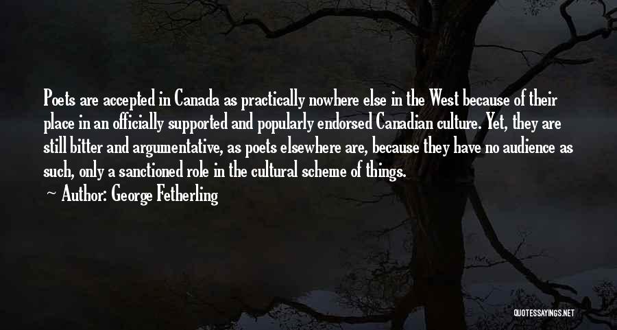 George Fetherling Quotes: Poets Are Accepted In Canada As Practically Nowhere Else In The West Because Of Their Place In An Officially Supported