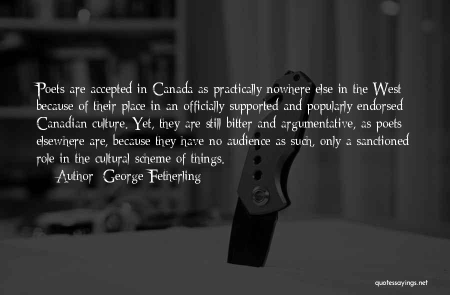 George Fetherling Quotes: Poets Are Accepted In Canada As Practically Nowhere Else In The West Because Of Their Place In An Officially Supported