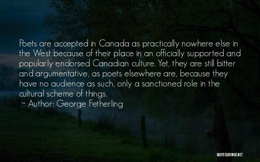 George Fetherling Quotes: Poets Are Accepted In Canada As Practically Nowhere Else In The West Because Of Their Place In An Officially Supported