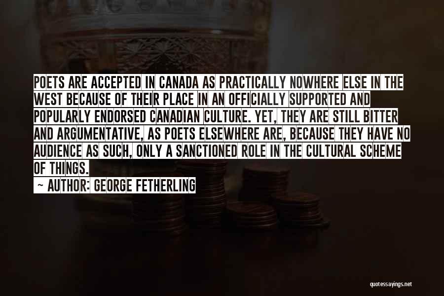 George Fetherling Quotes: Poets Are Accepted In Canada As Practically Nowhere Else In The West Because Of Their Place In An Officially Supported