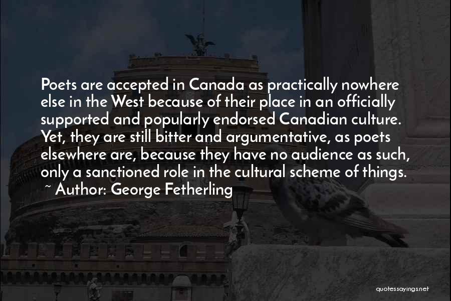 George Fetherling Quotes: Poets Are Accepted In Canada As Practically Nowhere Else In The West Because Of Their Place In An Officially Supported