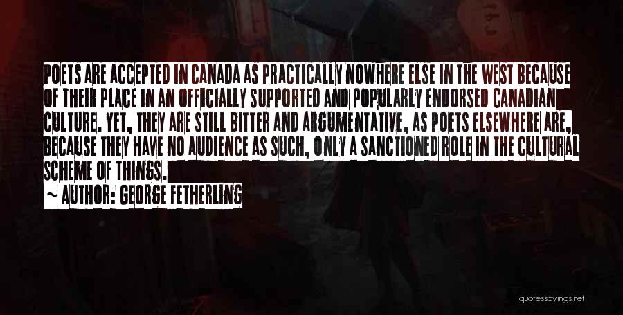 George Fetherling Quotes: Poets Are Accepted In Canada As Practically Nowhere Else In The West Because Of Their Place In An Officially Supported