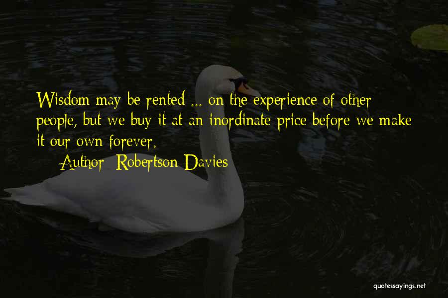 Robertson Davies Quotes: Wisdom May Be Rented ... On The Experience Of Other People, But We Buy It At An Inordinate Price Before