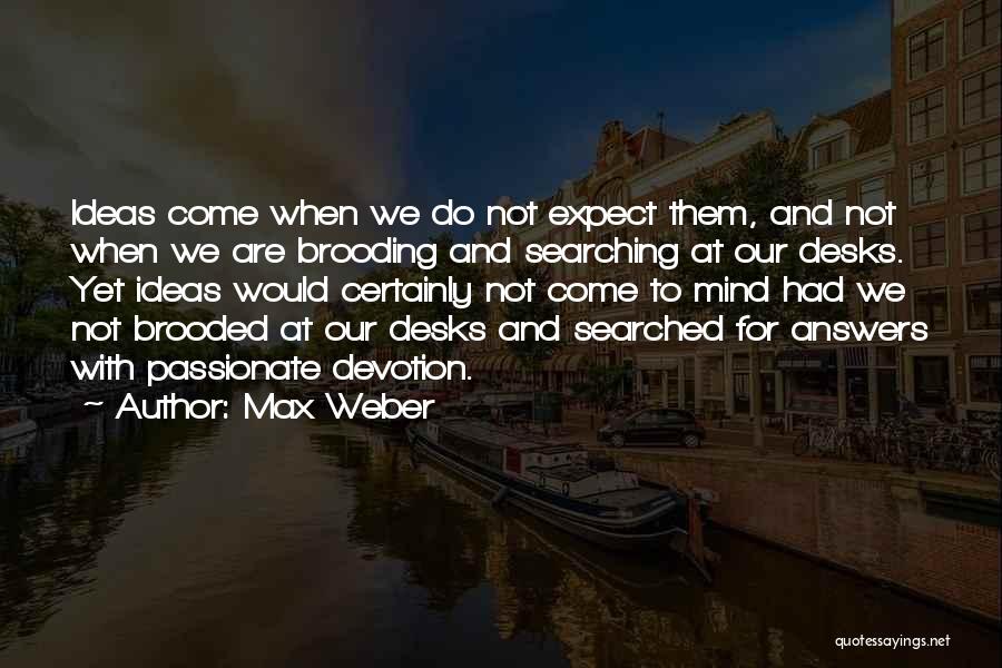 Max Weber Quotes: Ideas Come When We Do Not Expect Them, And Not When We Are Brooding And Searching At Our Desks. Yet